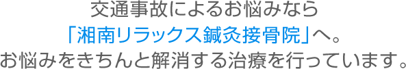 交通事故によるお悩みなら「湘南リラックス鍼灸接骨院」へ。お悩みをきちんと解消する治療を行っています。